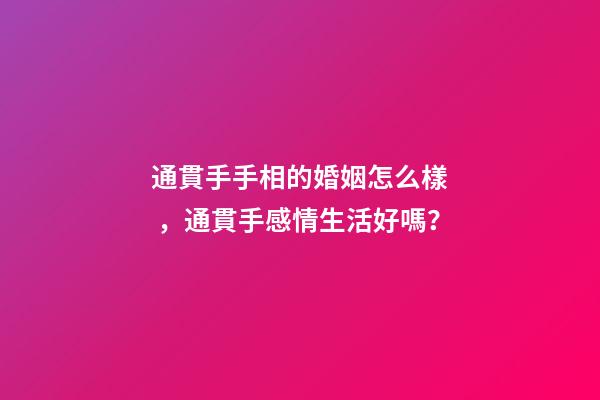 通貫手手相的婚姻怎么樣，通貫手感情生活好嗎？
